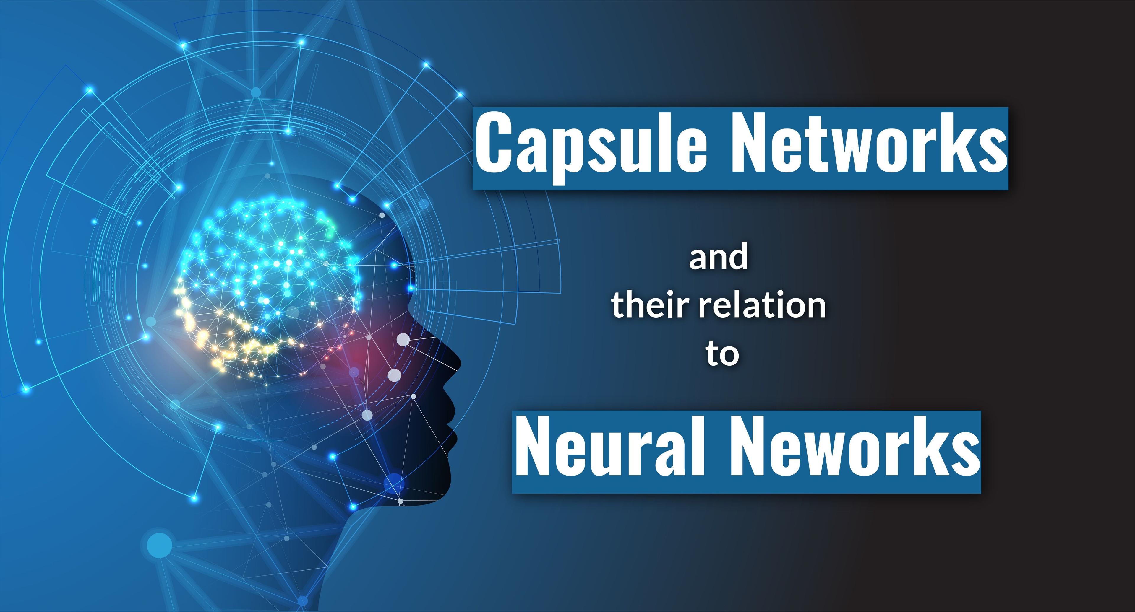 Capsule Networks and how are they related to Neural Networks.