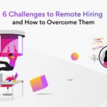 6 Challenges to Remote Hiring and Ways to Overcome Them