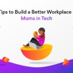 Moms in Tech: 6 Tips to Build a Better Workplace for Tech Moms on Mother’s Day 2022