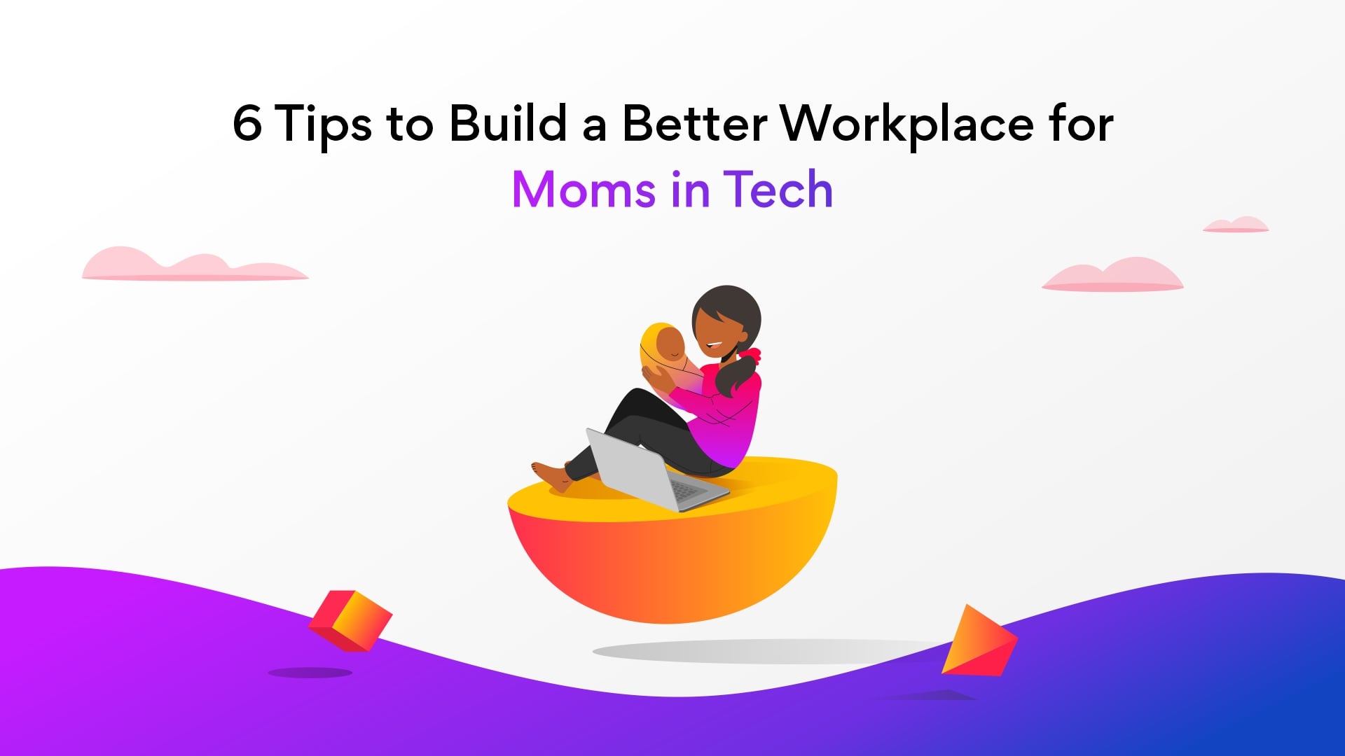 Moms in Tech: 6 Tips to Build a Better Workplace for Tech Moms