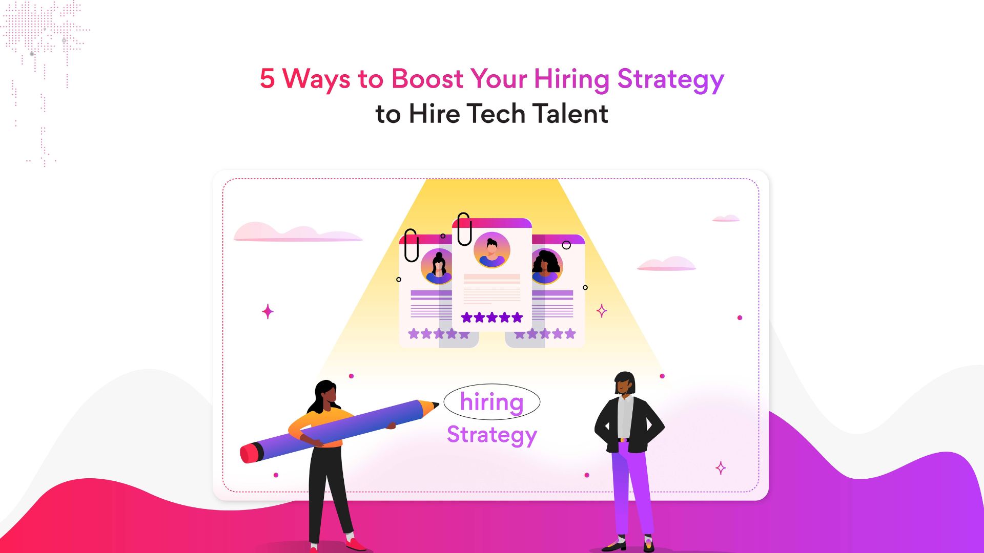 5 Ways to Boost Your Hiring Strategy to Hire Tech Talent