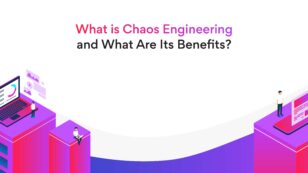 What Is Chaos Engineering and What Are Its Benefits?