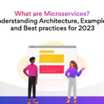 What are Microservices? Understanding Architecture, Examples, and Best practices for 2023