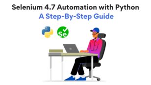 Selenium 4.7 Automation with Python: A Comprehensive Guide