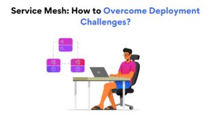 Service Mesh: How to Overcome Deployment Challenges?